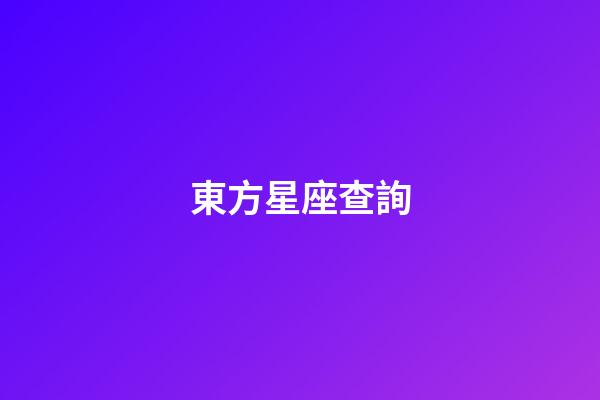 東方星座查詢（東方星座有哪些）-第1張-星座運勢-玄機派