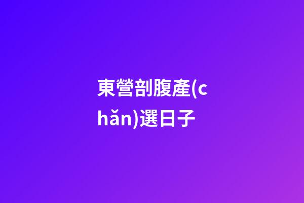 東營剖腹產(chǎn)選日子