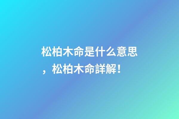松柏木命是什么意思，松柏木命詳解！