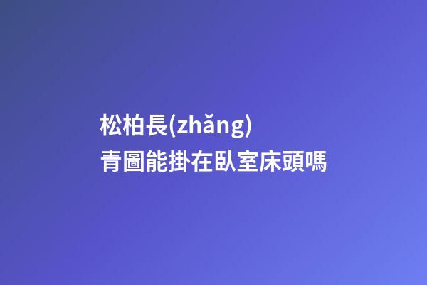松柏長(zhǎng)青圖能掛在臥室床頭嗎
