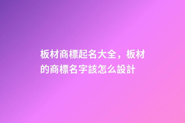 板材商標起名大全，板材的商標名字該怎么設計-第1張-商標起名-玄機派