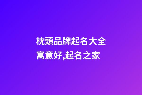 枕頭品牌起名大全寓意好,起名之家-第1張-商標起名-玄機派