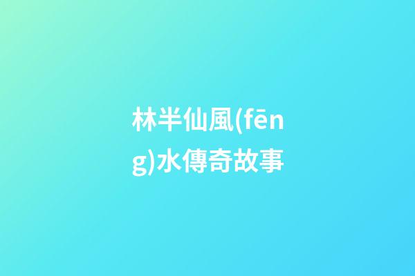 林半仙風(fēng)水傳奇故事