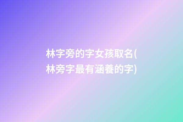 林字旁的字女孩取名(林旁字最有涵養的字)