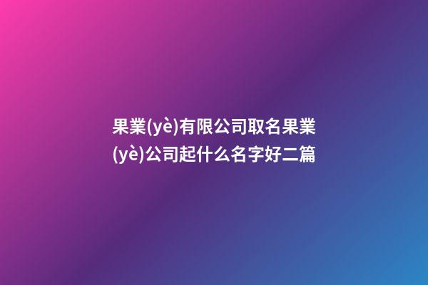 果業(yè)有限公司取名果業(yè)公司起什么名字好二篇-第1張-公司起名-玄機派