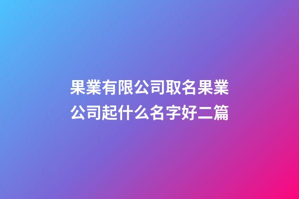 果業有限公司取名果業公司起什么名字好二篇-第1張-公司起名-玄機派