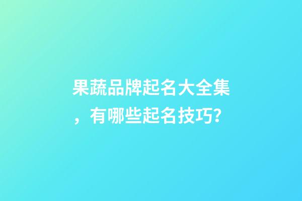 果蔬品牌起名大全集，有哪些起名技巧？