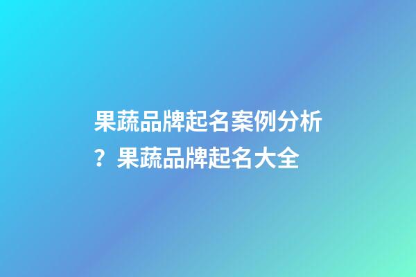 果蔬品牌起名案例分析？果蔬品牌起名大全-第1張-商標起名-玄機派
