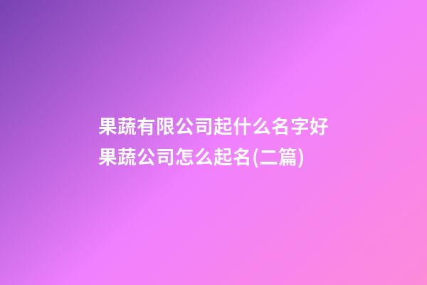 果蔬有限公司起什么名字好果蔬公司怎么起名(二篇)-第1張-公司起名-玄機派