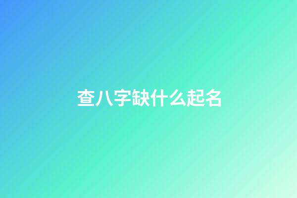 查八字缺什么起名(看八字缺什么取名字)