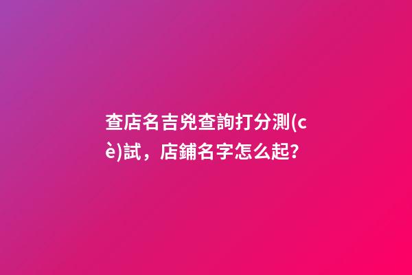 查店名吉兇查詢打分測(cè)試，店鋪名字怎么起？