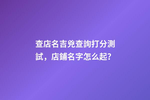 查店名吉兇查詢打分測試，店鋪名字怎么起？