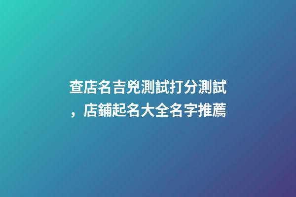 查店名吉兇測試打分測試，店鋪起名大全名字推薦-第1張-店鋪起名-玄機派
