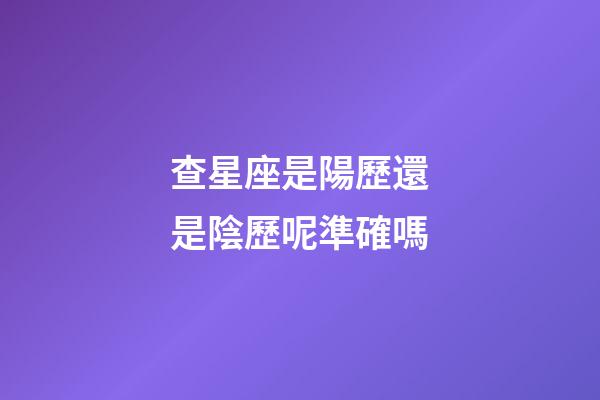 查星座是陽歷還是陰歷呢準確嗎