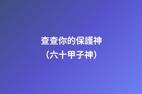 查查你的保護神（六十甲子神）