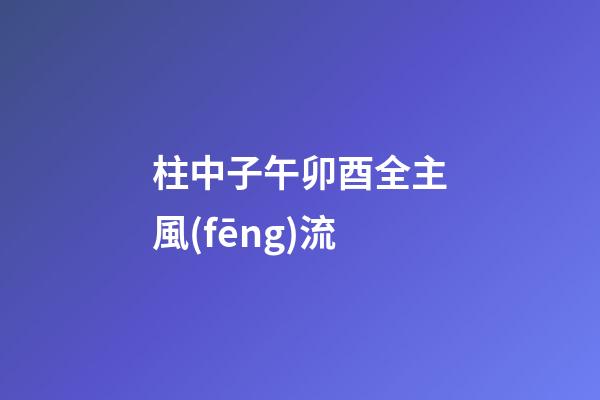 柱中子午卯酉全主風(fēng)流