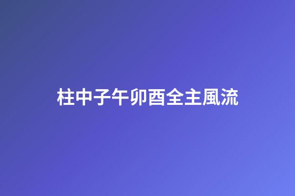 柱中子午卯酉全主風流