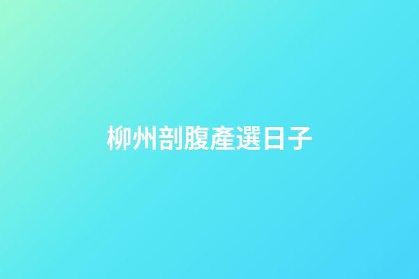 柳州剖腹產選日子