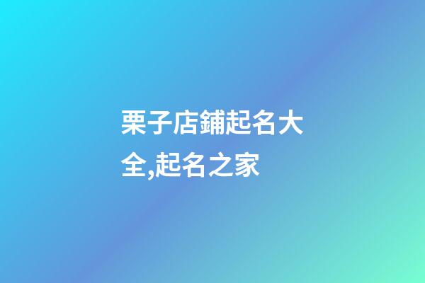 栗子店鋪起名大全,起名之家-第1張-店鋪起名-玄機派
