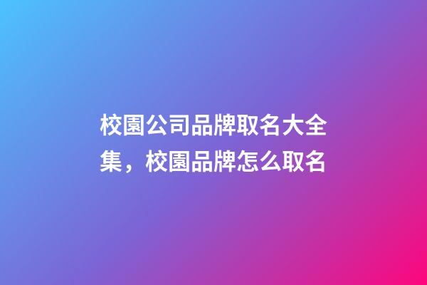 校園公司品牌取名大全集，校園品牌怎么取名-第1張-公司起名-玄機派