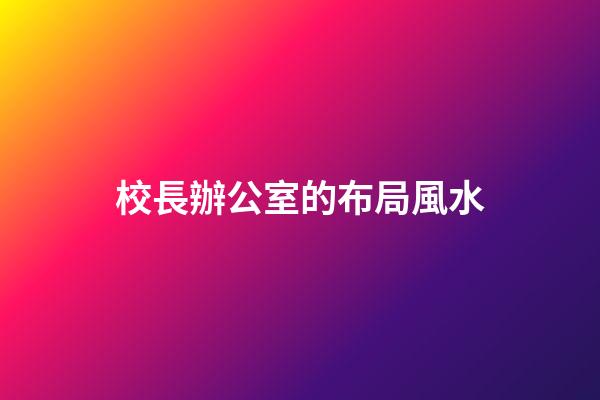 校長辦公室的布局風水