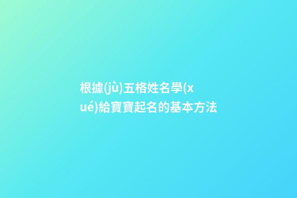 根據(jù)五格姓名學(xué)給寶寶起名的基本方法
