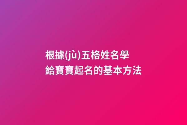 根據(jù)五格姓名學給寶寶起名的基本方法