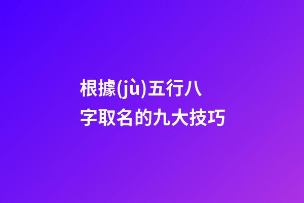 根據(jù)五行八字取名的九大技巧
