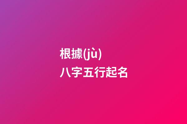 根據(jù)八字五行起名(根據(jù)八字五行起名字)-第1張-寶寶起名-玄機(jī)派