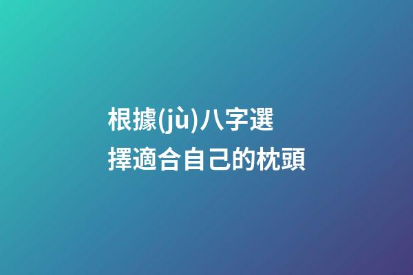 根據(jù)八字選擇適合自己的枕頭