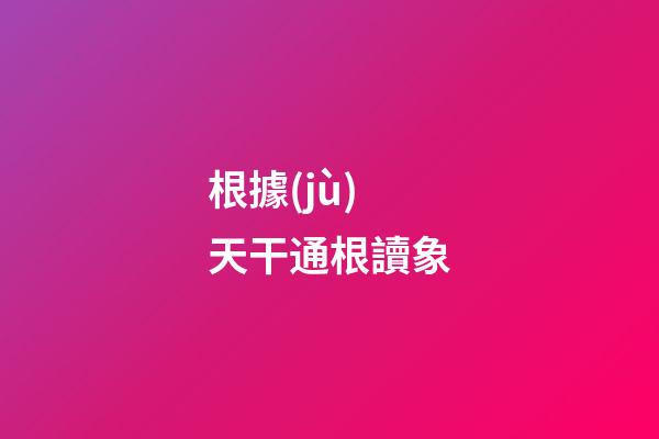 根據(jù)天干通根讀象