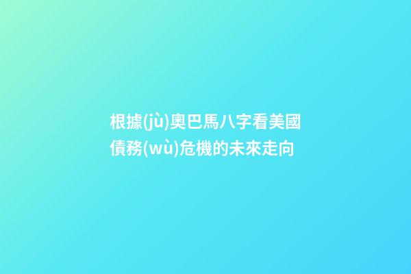 根據(jù)奧巴馬八字看美國債務(wù)危機的未來走向