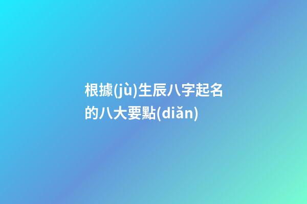 根據(jù)生辰八字起名的八大要點(diǎn)