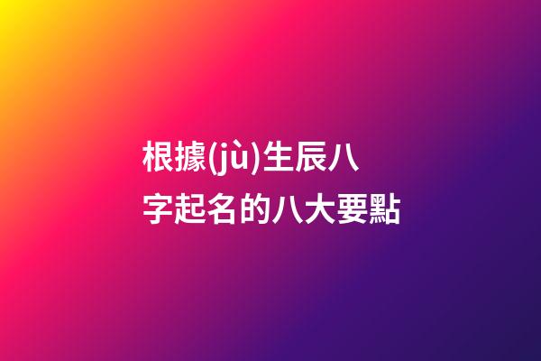 根據(jù)生辰八字起名的八大要點