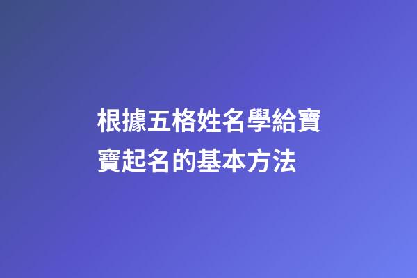 根據五格姓名學給寶寶起名的基本方法