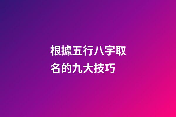 根據五行八字取名的九大技巧