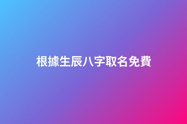 根據生辰八字取名免費(不收費的寶寶取名平臺)