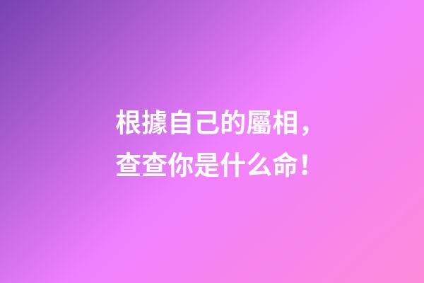 根據自己的屬相，查查你是什么命！