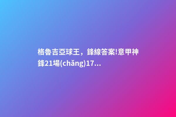 格魯吉亞球王，鋒線答案!意甲神鋒21場(chǎng)17球4助-第1張-觀點(diǎn)-玄機(jī)派