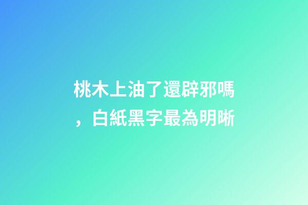 桃木上油了還辟邪嗎，白紙黑字最為明晰-第1張-觀點(diǎn)-玄機(jī)派