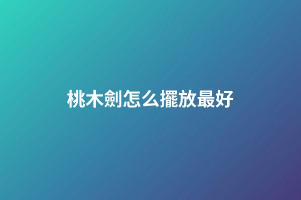 桃木劍怎么擺放最好