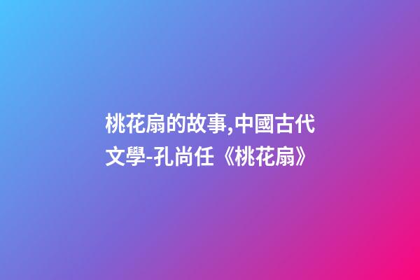 桃花扇的故事,中國古代文學-孔尚任《桃花扇》(余韻)-第1張-觀點-玄機派