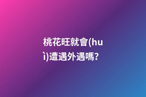 桃花旺就會(huì)遭遇外遇嗎？