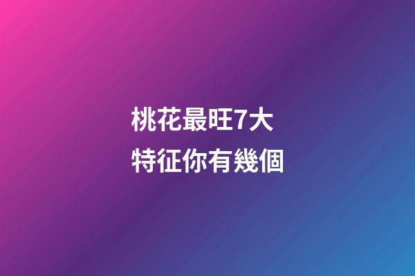 桃花最旺7大特征你有幾個