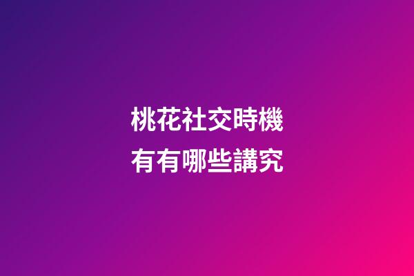 桃花社交時機有有哪些講究?