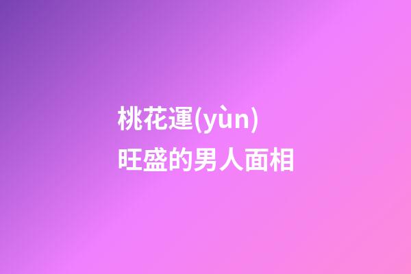 桃花運(yùn)旺盛的男人面相