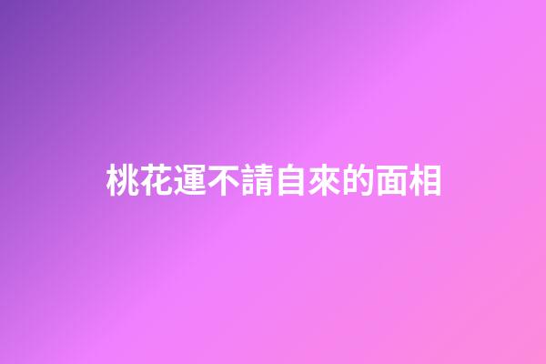 桃花運不請自來的面相