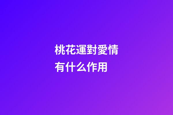 桃花運對愛情有什么作用