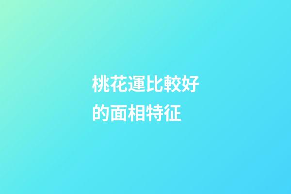 桃花運比較好的面相特征