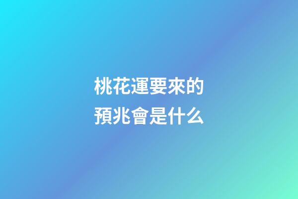 桃花運要來的預兆會是什么